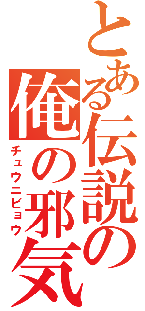 とある伝説の俺の邪気眼（チュウニビョウ）