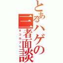 とあるハゲの三者面談（ネコカブリ）