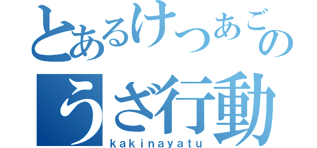 とあるけつあごのうざ行動（ｋａｋｉｎａｙａｔｕ）