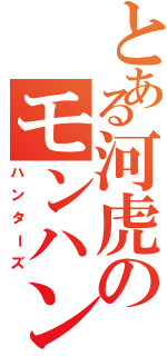 とある河虎のモンハン小隊（ハンターズ）