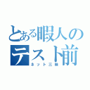 とある暇人のテスト前（ネット三昧）