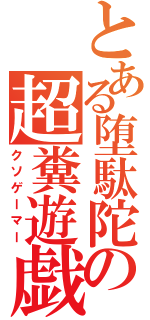 とある堕駄陀の超糞遊戯人（クソゲーマー）