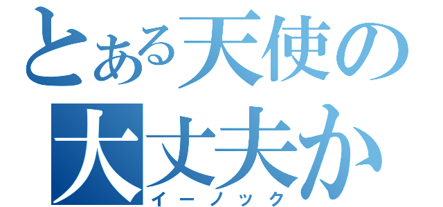 とある天使の大丈夫か（イーノック）