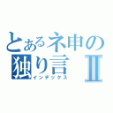 とあるネ申の独り言Ⅱ（インデックス）