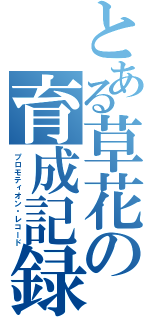 とある草花の育成記録（プロモティオン・レコード）