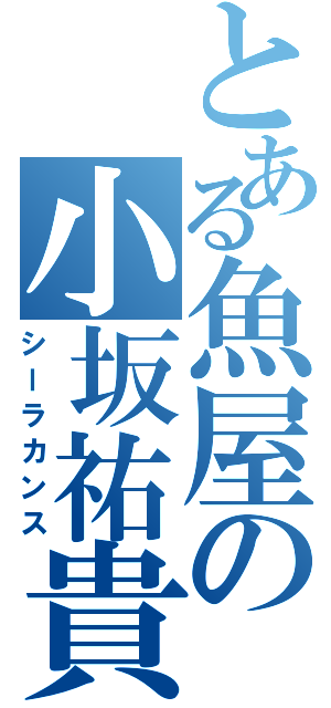 とある魚屋の小坂祐貴（シーラカンス）