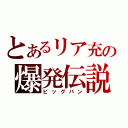 とあるリア充の爆発伝説（ビッグバン）