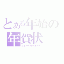 とある年始の年賀状（ニューイヤーカード）