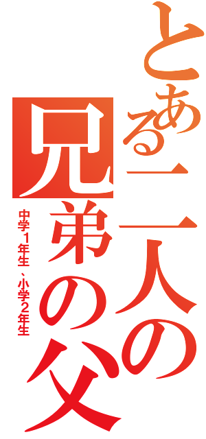 とある二人の兄弟の父親（中学１年生、小学２年生）