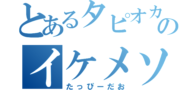 とあるタピオカ界のイケメソ少年（たっぴーだお）