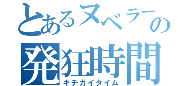 とあるヌベラーの発狂時間（キチガイタイム）