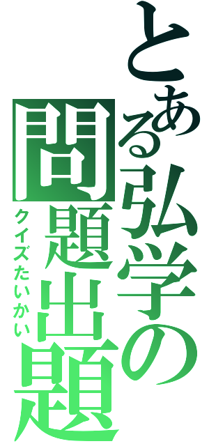 とある弘学の問題出題（クイズたいかい）