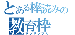 とある棒読みの教育枠（アンサンブル）