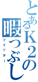 とあるＫ２の暇つぶし（ツイッター）