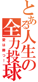 とある人生の全力投球（愛は勝つ！）