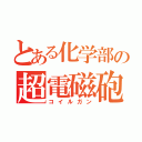 とある化学部の超電磁砲（コイルガン）