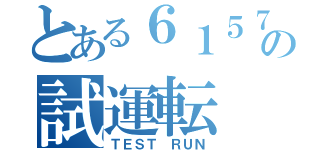 とある６１５７の試運転（ＴＥＳＴ ＲＵＮ）