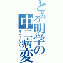 とある明学の中二病変態オタク（オーバーエレメント）