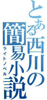 とある西川の簡易小説（ライトノベル）