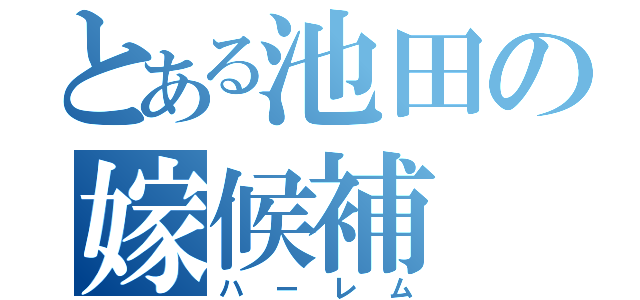 とある池田の嫁候補（ハーレム）