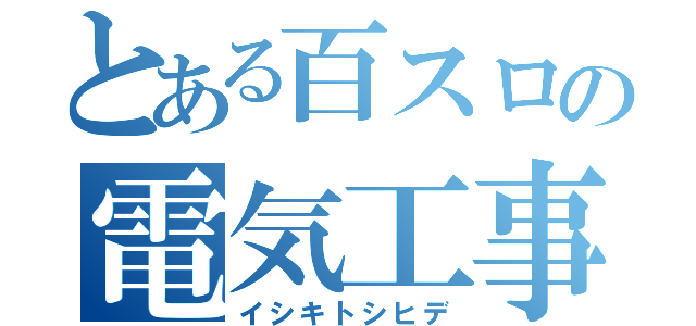 とある百スロの電気工事（イシキトシヒデ）