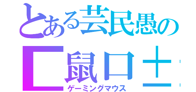 とある芸民愚の■鼠口±（ゲーミングマウス）