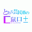 とある芸民愚の■鼠口±（ゲーミングマウス）