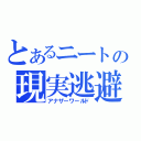 とあるニートの現実逃避（アナザーワールド）