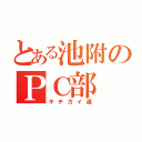 とある池附のＰＣ部（キチガイ達）