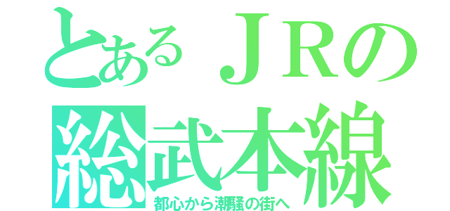 とあるＪＲの総武本線（都心から潮騒の街へ）