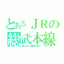 とあるＪＲの総武本線（都心から潮騒の街へ）