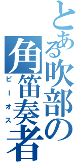 とある吹部の角笛奏者（ピーオス）