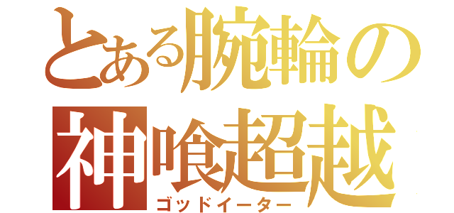 とある腕輪の神喰超越（ゴッドイーター）