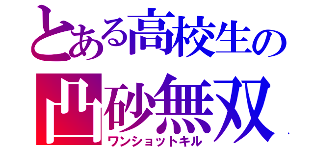 とある高校生の凸砂無双（ワンショットキル）