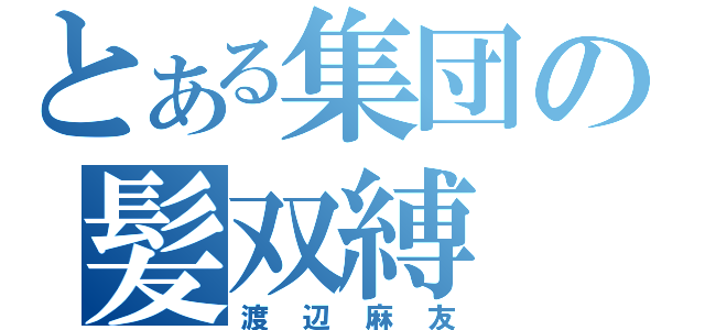 とある集団の髪双縛（渡辺麻友）