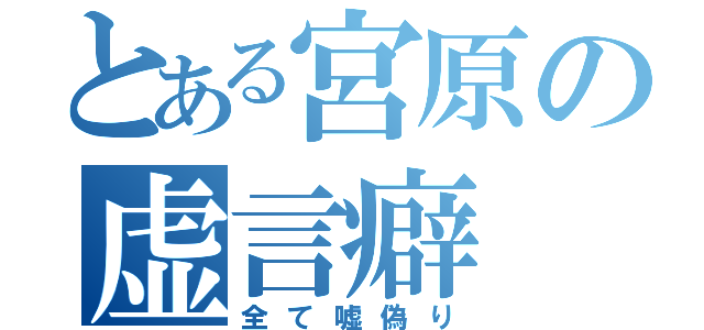 とある宮原の虚言癖（全て嘘偽り）