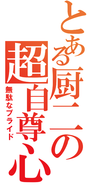 とある厨二の超自尊心（無駄なプライド）