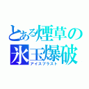 とある煙草の氷玉爆破（アイスブラスト）