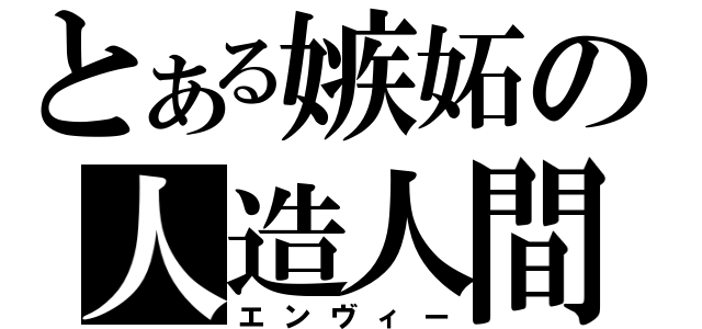 とある嫉妬の人造人間（エンヴィー）