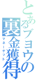 とあるブヨウの裏金獲得（マネーゲット）