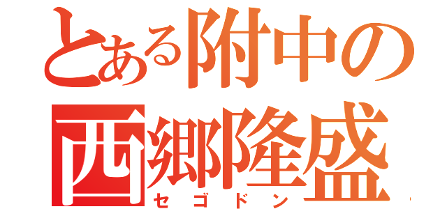 とある附中の西郷隆盛（セゴドン）