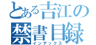 とある吉江の禁書目録（インデックス）