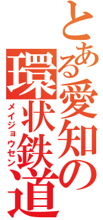 とある愛知の環状鉄道（メイジョウセン）