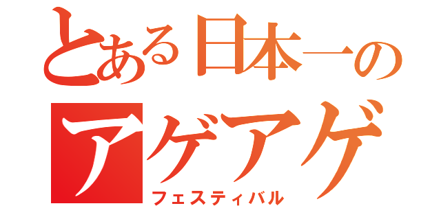 とある日本一のアゲアゲ（フェスティバル）