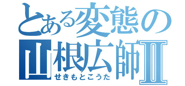 とある変態の山根広師Ⅱ（せきもとこうた）