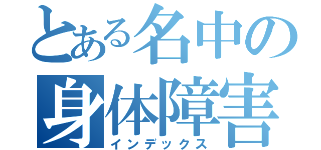 とある名中の身体障害者（インデックス）