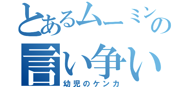 とあるムーミンの言い争い（幼児のケンカ）