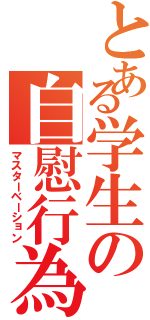 とある学生の自慰行為（マスターベーション）