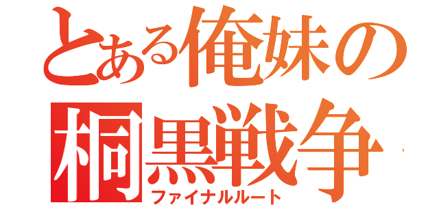 とある俺妹の桐黒戦争（ファイナルルート）