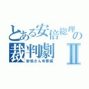 とある安倍総理の裁判劇Ⅱ（安倍さん有罪編）